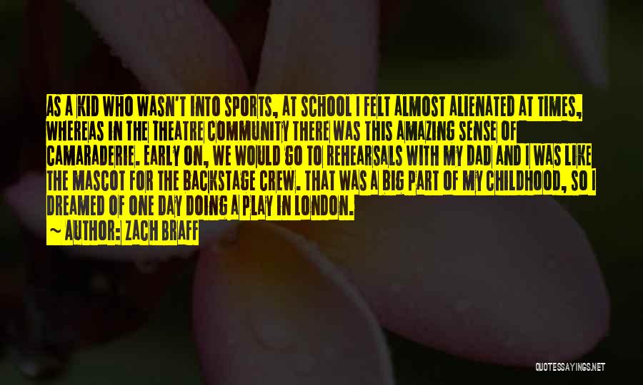 Zach Braff Quotes: As A Kid Who Wasn't Into Sports, At School I Felt Almost Alienated At Times, Whereas In The Theatre Community