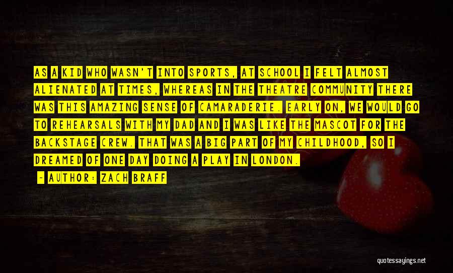 Zach Braff Quotes: As A Kid Who Wasn't Into Sports, At School I Felt Almost Alienated At Times, Whereas In The Theatre Community