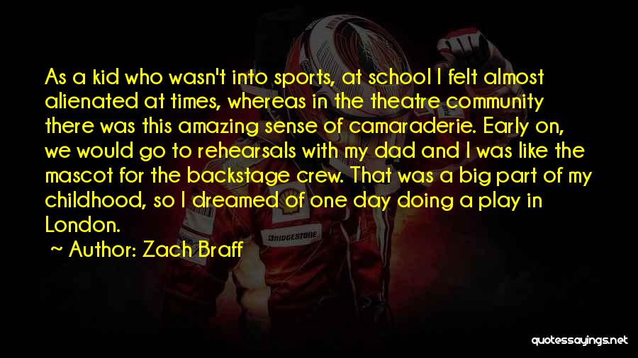 Zach Braff Quotes: As A Kid Who Wasn't Into Sports, At School I Felt Almost Alienated At Times, Whereas In The Theatre Community