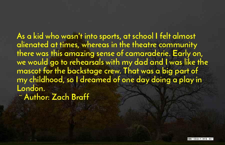 Zach Braff Quotes: As A Kid Who Wasn't Into Sports, At School I Felt Almost Alienated At Times, Whereas In The Theatre Community