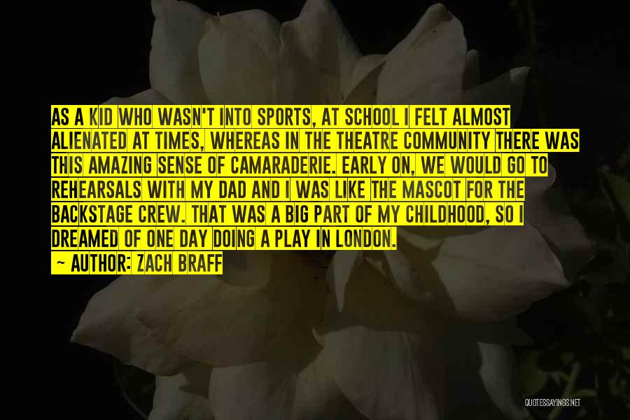 Zach Braff Quotes: As A Kid Who Wasn't Into Sports, At School I Felt Almost Alienated At Times, Whereas In The Theatre Community