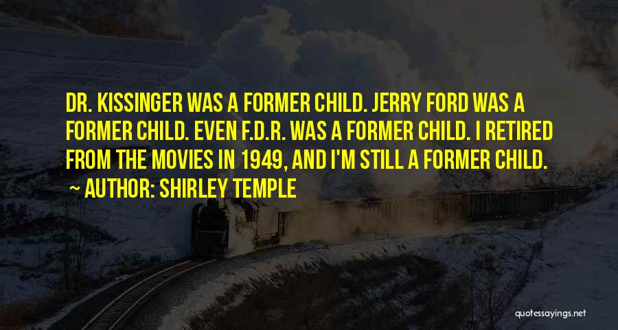 Shirley Temple Quotes: Dr. Kissinger Was A Former Child. Jerry Ford Was A Former Child. Even F.d.r. Was A Former Child. I Retired