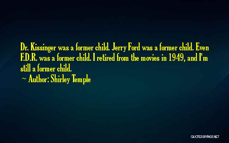 Shirley Temple Quotes: Dr. Kissinger Was A Former Child. Jerry Ford Was A Former Child. Even F.d.r. Was A Former Child. I Retired