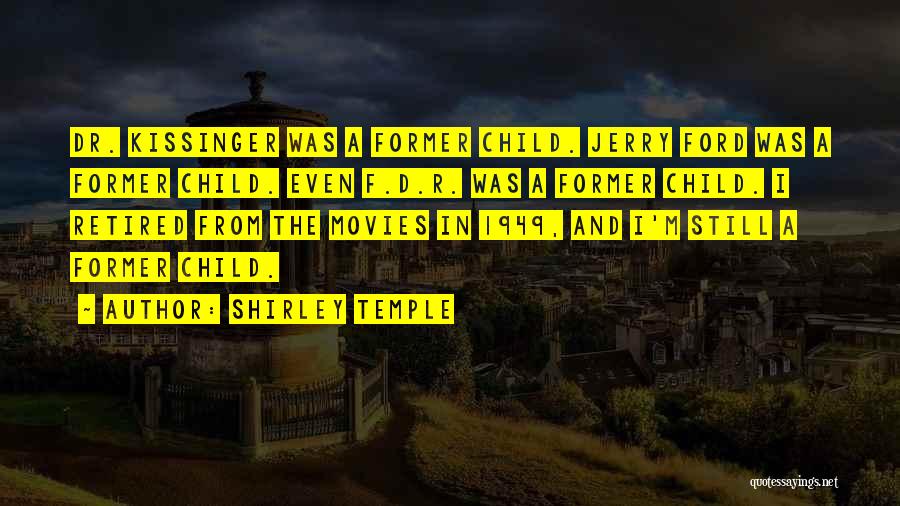 Shirley Temple Quotes: Dr. Kissinger Was A Former Child. Jerry Ford Was A Former Child. Even F.d.r. Was A Former Child. I Retired