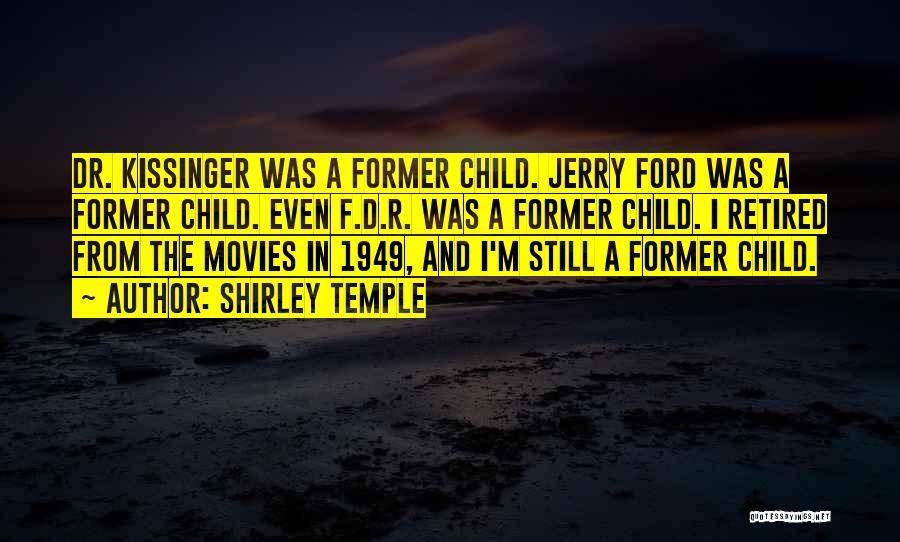 Shirley Temple Quotes: Dr. Kissinger Was A Former Child. Jerry Ford Was A Former Child. Even F.d.r. Was A Former Child. I Retired