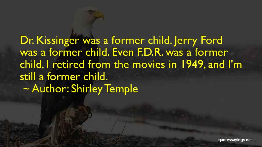 Shirley Temple Quotes: Dr. Kissinger Was A Former Child. Jerry Ford Was A Former Child. Even F.d.r. Was A Former Child. I Retired