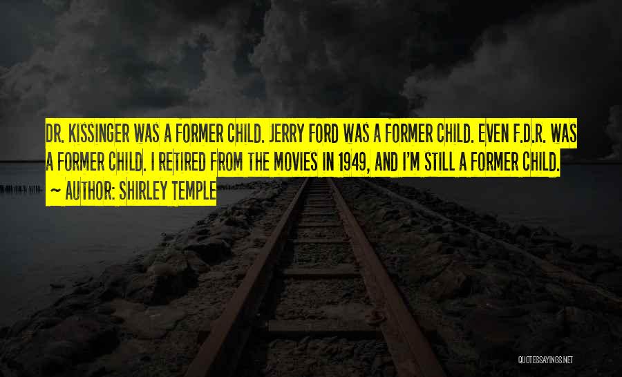 Shirley Temple Quotes: Dr. Kissinger Was A Former Child. Jerry Ford Was A Former Child. Even F.d.r. Was A Former Child. I Retired