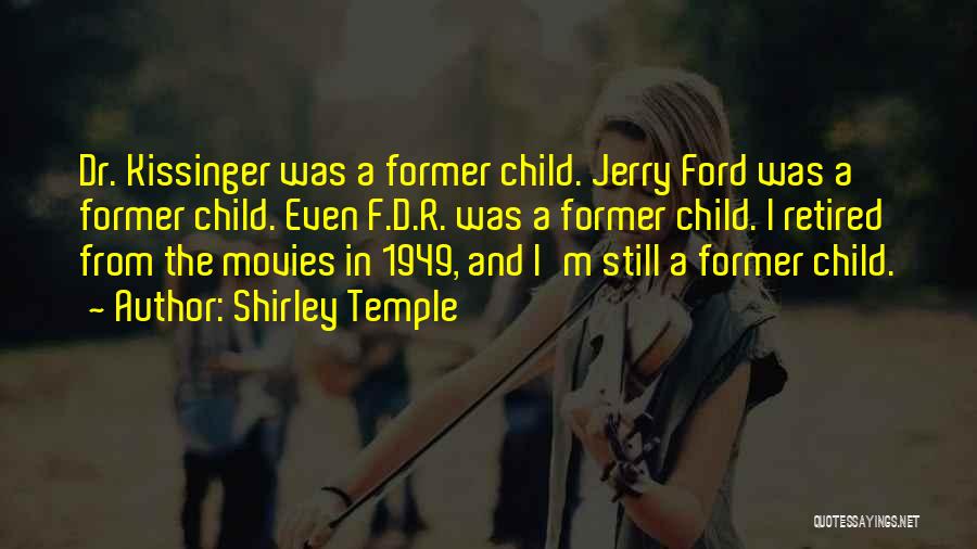 Shirley Temple Quotes: Dr. Kissinger Was A Former Child. Jerry Ford Was A Former Child. Even F.d.r. Was A Former Child. I Retired