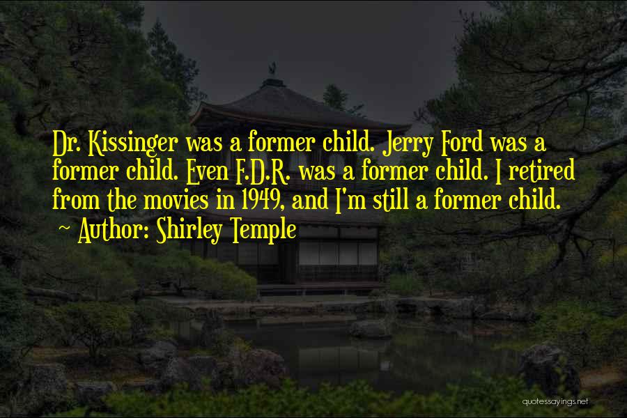 Shirley Temple Quotes: Dr. Kissinger Was A Former Child. Jerry Ford Was A Former Child. Even F.d.r. Was A Former Child. I Retired