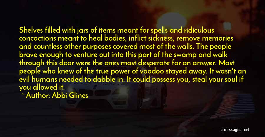 Abbi Glines Quotes: Shelves Filled With Jars Of Items Meant For Spells And Ridiculous Concoctions Meant To Heal Bodies, Inflict Sickness, Remove Memories