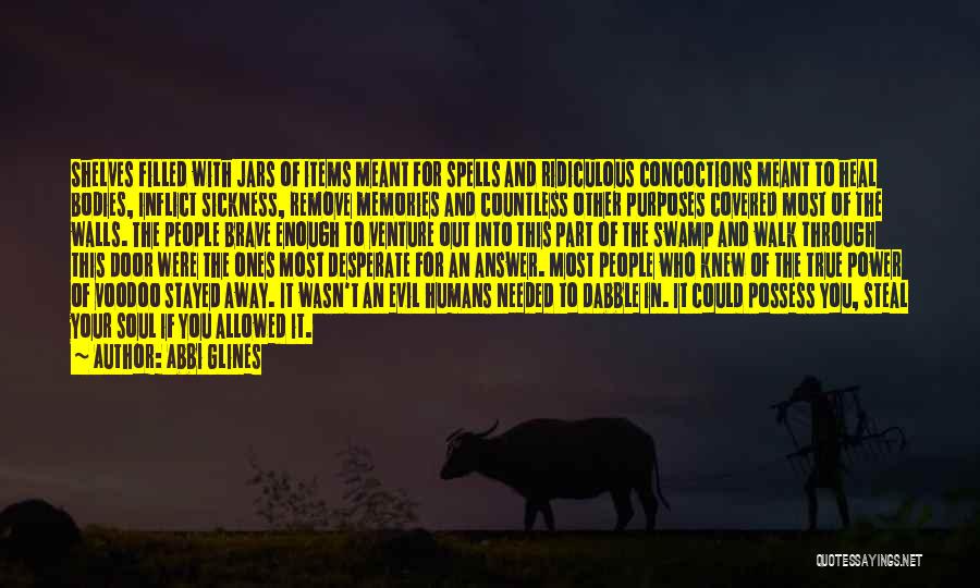 Abbi Glines Quotes: Shelves Filled With Jars Of Items Meant For Spells And Ridiculous Concoctions Meant To Heal Bodies, Inflict Sickness, Remove Memories