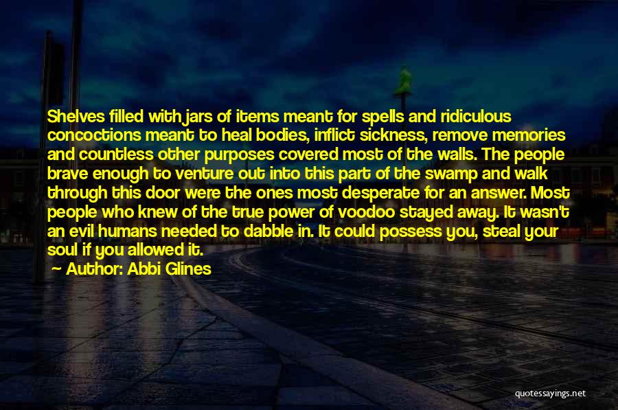 Abbi Glines Quotes: Shelves Filled With Jars Of Items Meant For Spells And Ridiculous Concoctions Meant To Heal Bodies, Inflict Sickness, Remove Memories