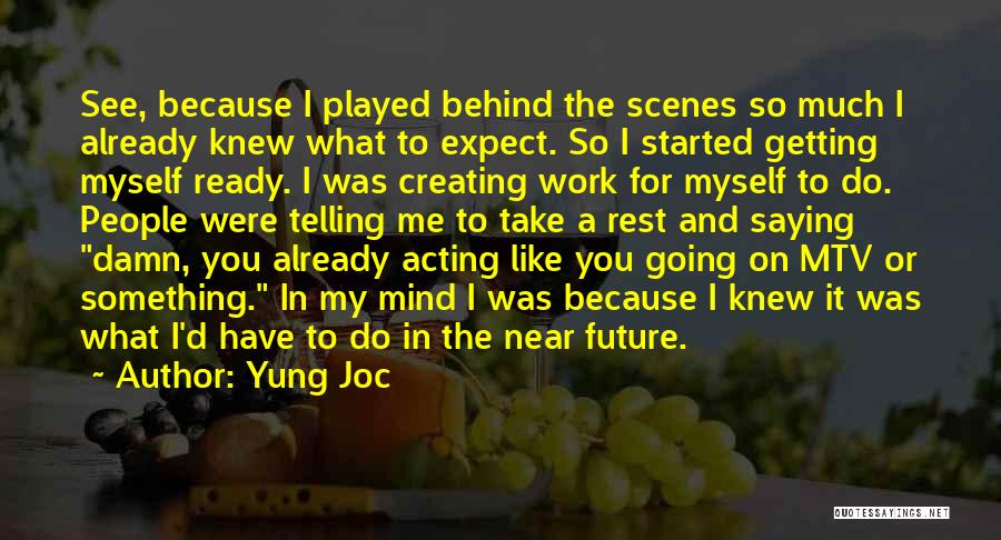 Yung Joc Quotes: See, Because I Played Behind The Scenes So Much I Already Knew What To Expect. So I Started Getting Myself