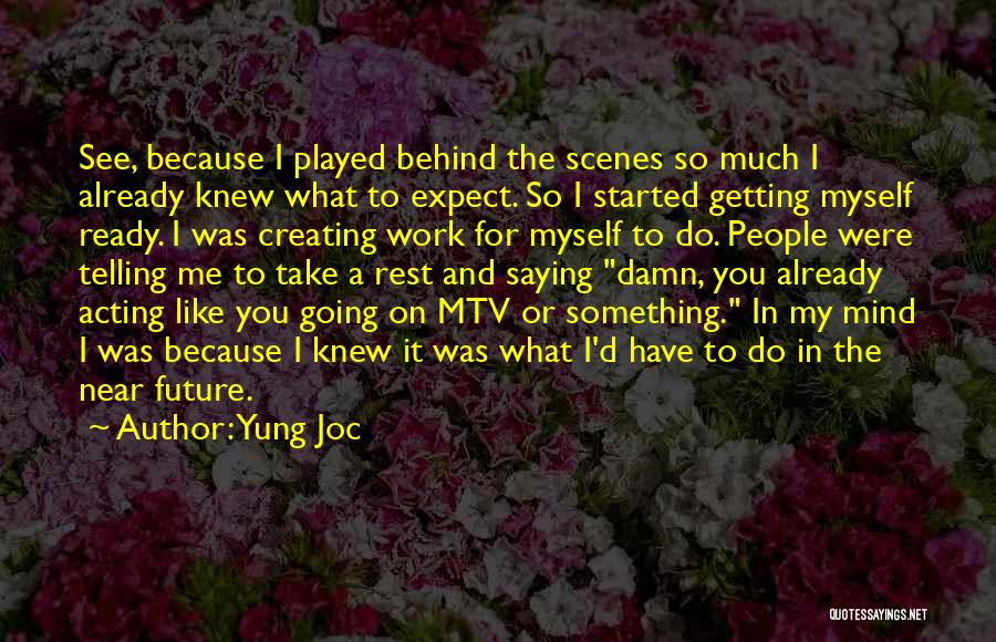 Yung Joc Quotes: See, Because I Played Behind The Scenes So Much I Already Knew What To Expect. So I Started Getting Myself