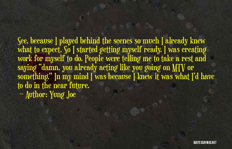 Yung Joc Quotes: See, Because I Played Behind The Scenes So Much I Already Knew What To Expect. So I Started Getting Myself