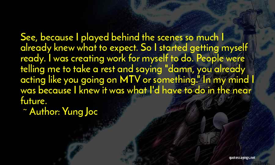 Yung Joc Quotes: See, Because I Played Behind The Scenes So Much I Already Knew What To Expect. So I Started Getting Myself