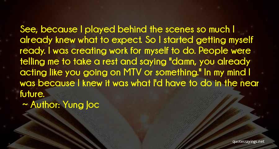 Yung Joc Quotes: See, Because I Played Behind The Scenes So Much I Already Knew What To Expect. So I Started Getting Myself