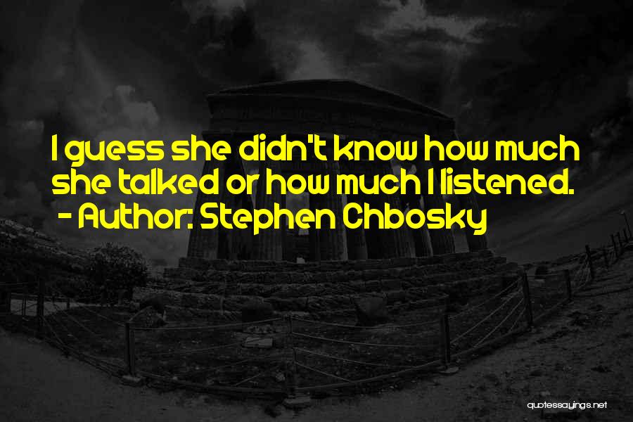 Stephen Chbosky Quotes: I Guess She Didn't Know How Much She Talked Or How Much I Listened.