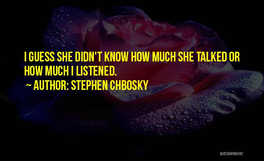 Stephen Chbosky Quotes: I Guess She Didn't Know How Much She Talked Or How Much I Listened.