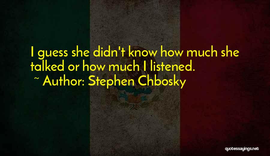 Stephen Chbosky Quotes: I Guess She Didn't Know How Much She Talked Or How Much I Listened.