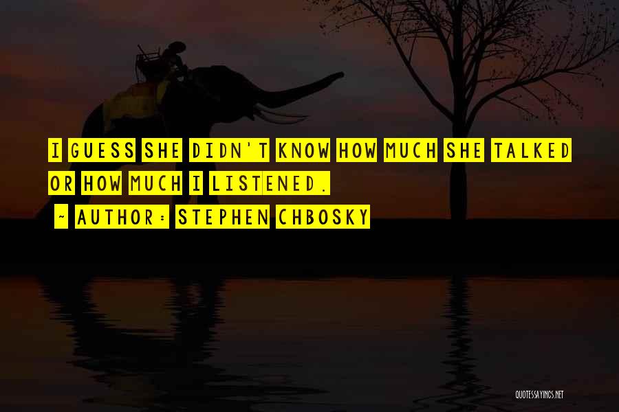 Stephen Chbosky Quotes: I Guess She Didn't Know How Much She Talked Or How Much I Listened.
