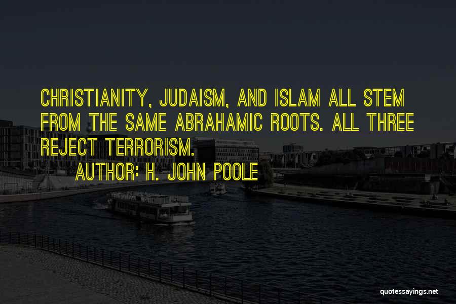 H. John Poole Quotes: Christianity, Judaism, And Islam All Stem From The Same Abrahamic Roots. All Three Reject Terrorism.