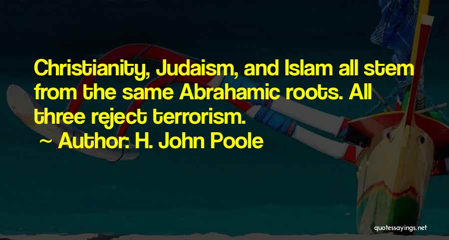 H. John Poole Quotes: Christianity, Judaism, And Islam All Stem From The Same Abrahamic Roots. All Three Reject Terrorism.