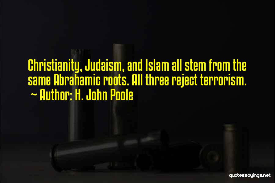 H. John Poole Quotes: Christianity, Judaism, And Islam All Stem From The Same Abrahamic Roots. All Three Reject Terrorism.