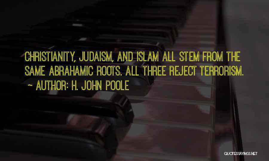 H. John Poole Quotes: Christianity, Judaism, And Islam All Stem From The Same Abrahamic Roots. All Three Reject Terrorism.