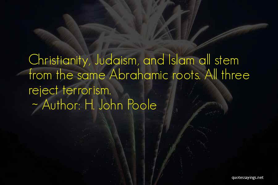 H. John Poole Quotes: Christianity, Judaism, And Islam All Stem From The Same Abrahamic Roots. All Three Reject Terrorism.