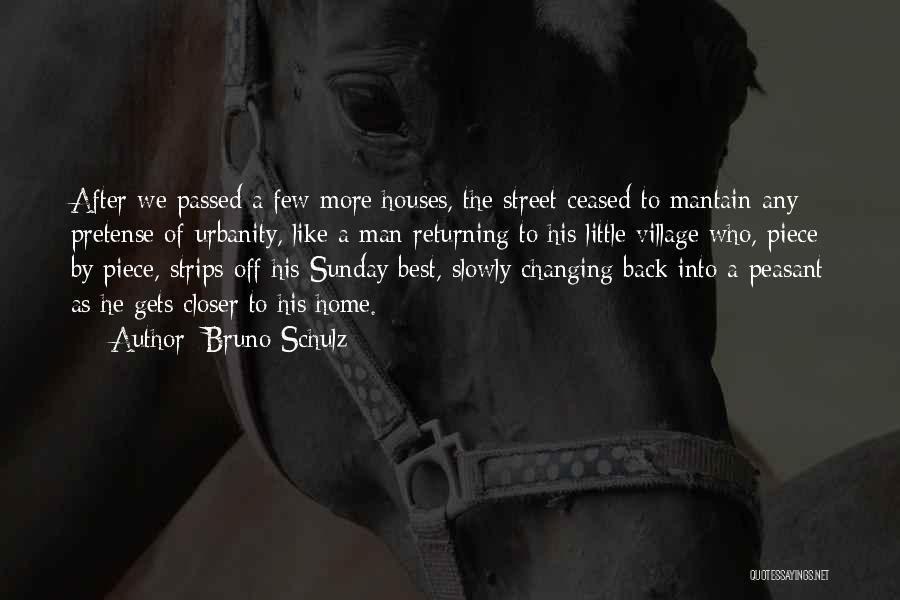 Bruno Schulz Quotes: After We Passed A Few More Houses, The Street Ceased To Mantain Any Pretense Of Urbanity, Like A Man Returning