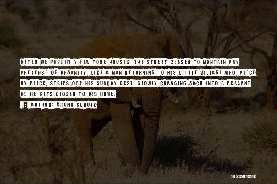 Bruno Schulz Quotes: After We Passed A Few More Houses, The Street Ceased To Mantain Any Pretense Of Urbanity, Like A Man Returning