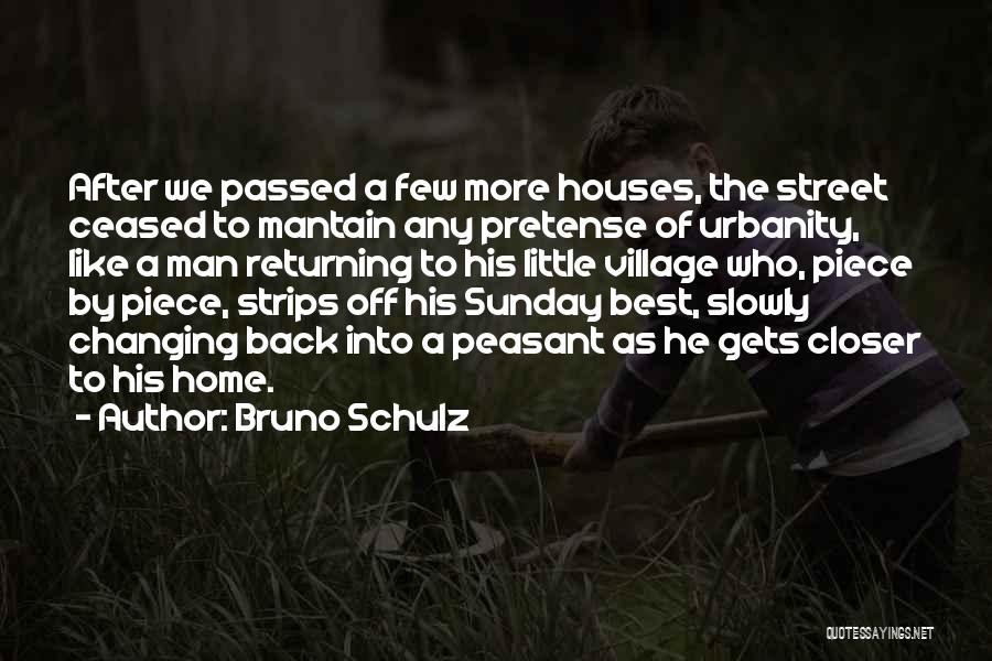 Bruno Schulz Quotes: After We Passed A Few More Houses, The Street Ceased To Mantain Any Pretense Of Urbanity, Like A Man Returning