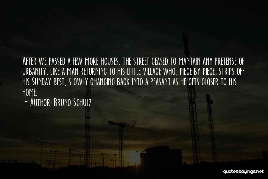 Bruno Schulz Quotes: After We Passed A Few More Houses, The Street Ceased To Mantain Any Pretense Of Urbanity, Like A Man Returning