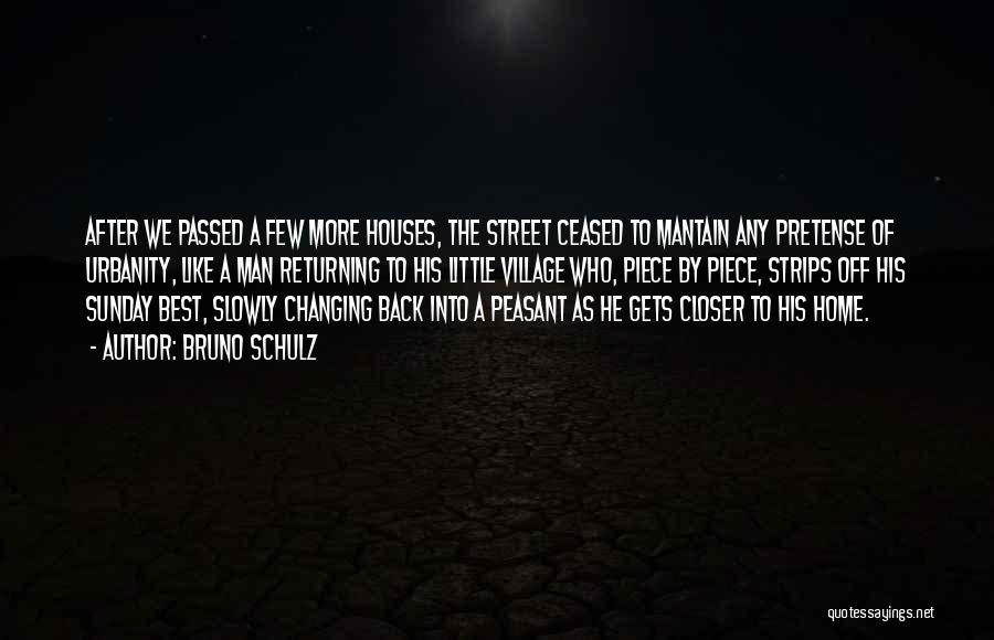 Bruno Schulz Quotes: After We Passed A Few More Houses, The Street Ceased To Mantain Any Pretense Of Urbanity, Like A Man Returning