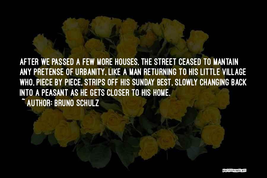 Bruno Schulz Quotes: After We Passed A Few More Houses, The Street Ceased To Mantain Any Pretense Of Urbanity, Like A Man Returning