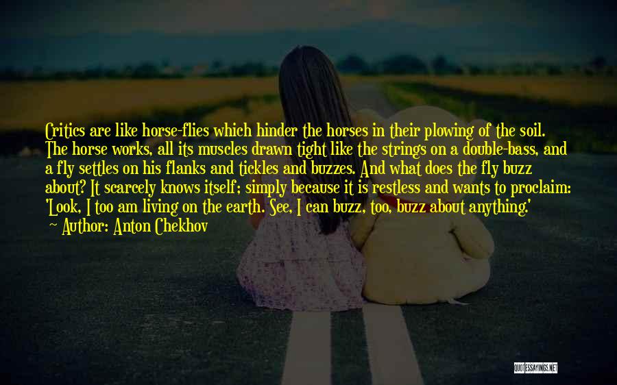 Anton Chekhov Quotes: Critics Are Like Horse-flies Which Hinder The Horses In Their Plowing Of The Soil. The Horse Works, All Its Muscles