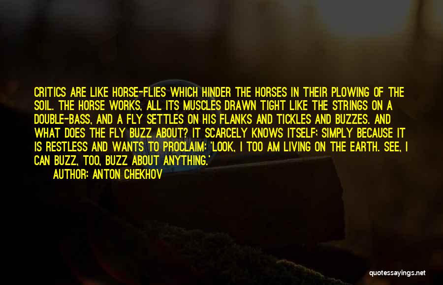 Anton Chekhov Quotes: Critics Are Like Horse-flies Which Hinder The Horses In Their Plowing Of The Soil. The Horse Works, All Its Muscles