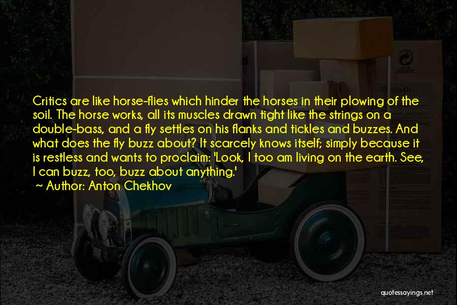 Anton Chekhov Quotes: Critics Are Like Horse-flies Which Hinder The Horses In Their Plowing Of The Soil. The Horse Works, All Its Muscles