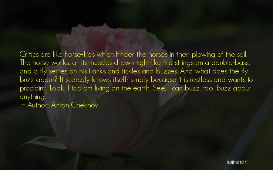 Anton Chekhov Quotes: Critics Are Like Horse-flies Which Hinder The Horses In Their Plowing Of The Soil. The Horse Works, All Its Muscles