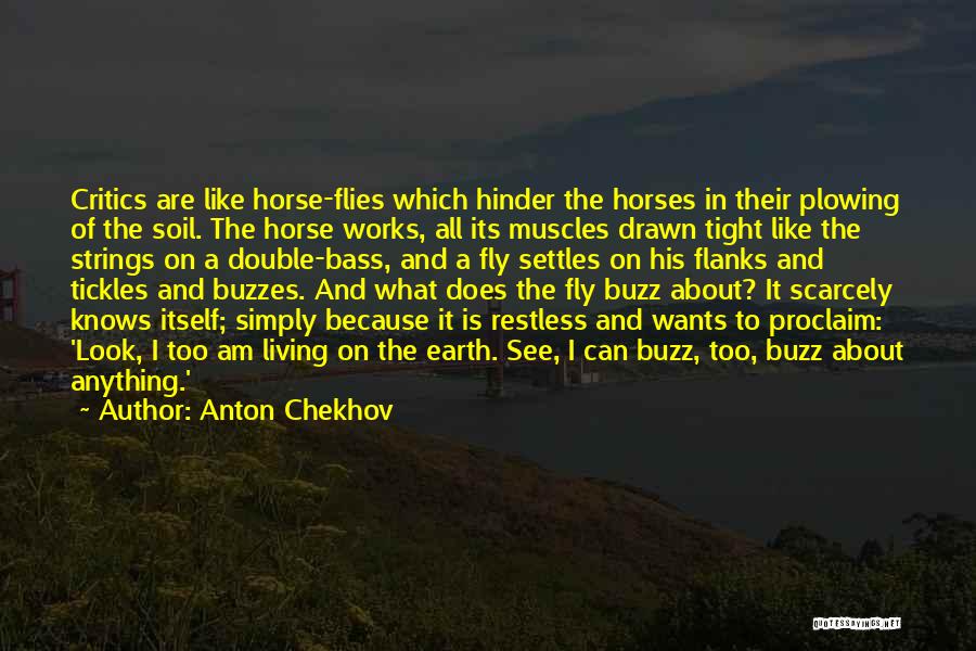 Anton Chekhov Quotes: Critics Are Like Horse-flies Which Hinder The Horses In Their Plowing Of The Soil. The Horse Works, All Its Muscles