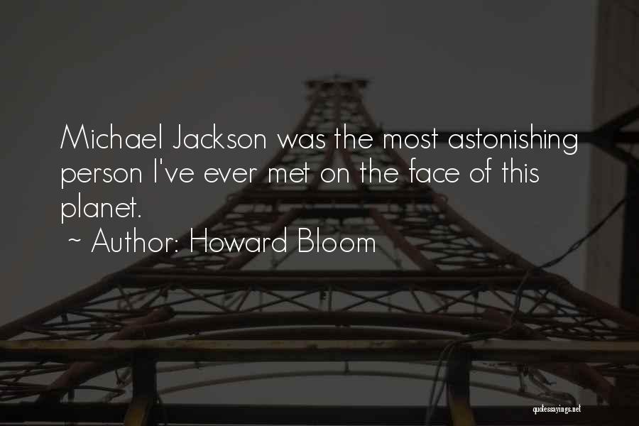 Howard Bloom Quotes: Michael Jackson Was The Most Astonishing Person I've Ever Met On The Face Of This Planet.