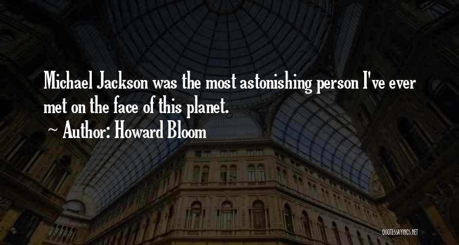 Howard Bloom Quotes: Michael Jackson Was The Most Astonishing Person I've Ever Met On The Face Of This Planet.