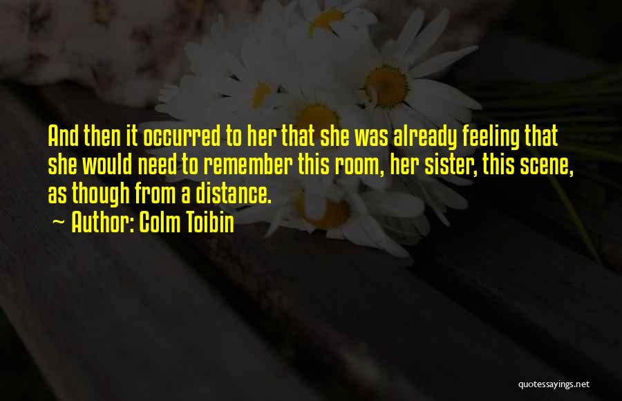 Colm Toibin Quotes: And Then It Occurred To Her That She Was Already Feeling That She Would Need To Remember This Room, Her