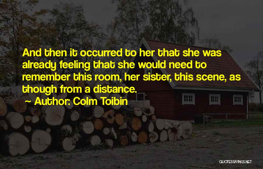 Colm Toibin Quotes: And Then It Occurred To Her That She Was Already Feeling That She Would Need To Remember This Room, Her