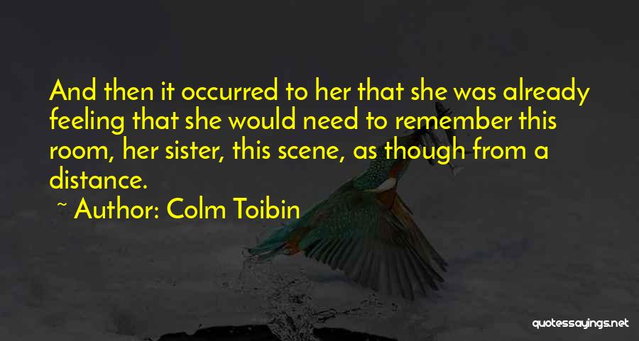 Colm Toibin Quotes: And Then It Occurred To Her That She Was Already Feeling That She Would Need To Remember This Room, Her