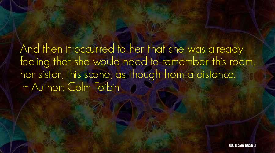 Colm Toibin Quotes: And Then It Occurred To Her That She Was Already Feeling That She Would Need To Remember This Room, Her