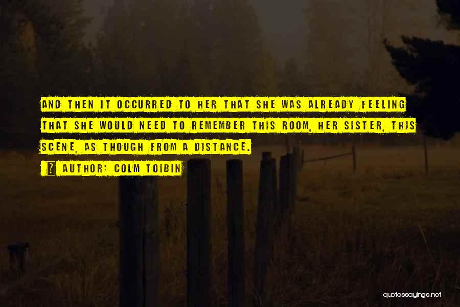 Colm Toibin Quotes: And Then It Occurred To Her That She Was Already Feeling That She Would Need To Remember This Room, Her