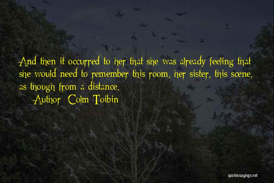 Colm Toibin Quotes: And Then It Occurred To Her That She Was Already Feeling That She Would Need To Remember This Room, Her