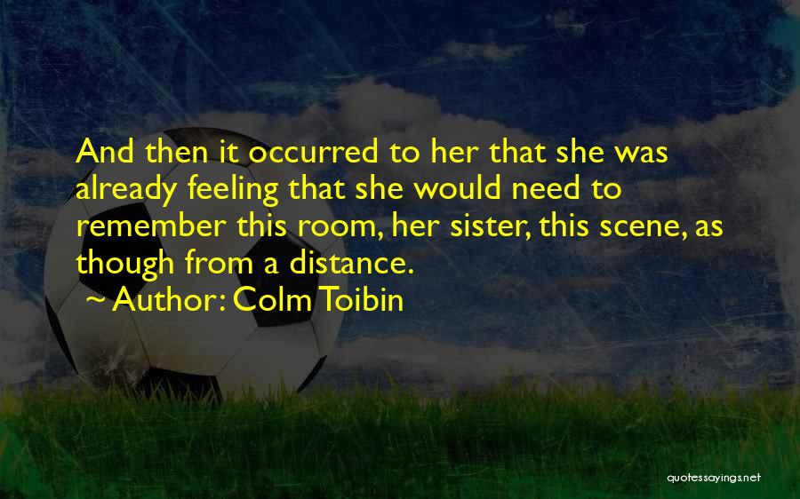 Colm Toibin Quotes: And Then It Occurred To Her That She Was Already Feeling That She Would Need To Remember This Room, Her